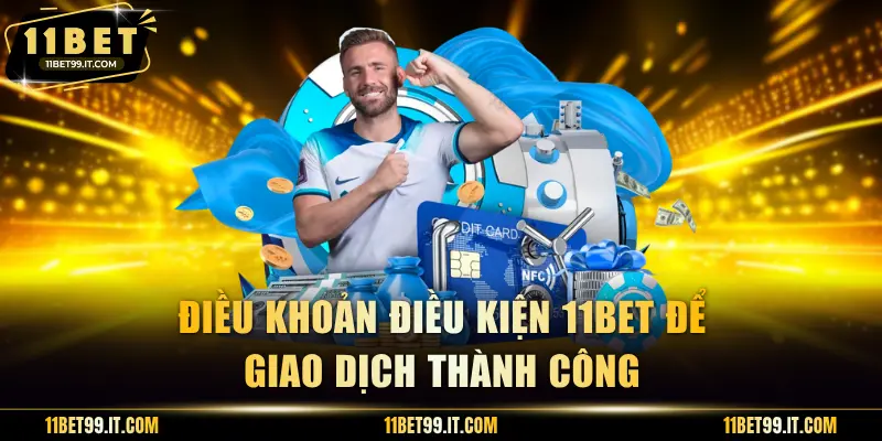 Điều khoản điều kiện 11BET để giao dịch thành công