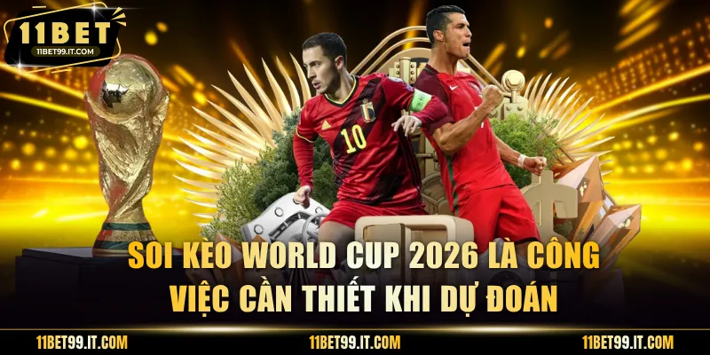 Soi kèo World Cup 2026 là công việc cần thiết khi dự đoán